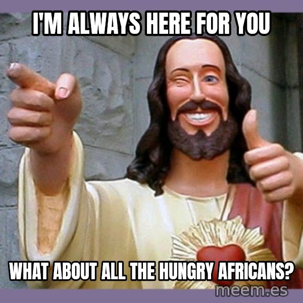 buddy jesus meme: I'M ALWAYS HERE FOR YOU / WHAT ABOUT ALL THE HUNGRY AFRICANS?