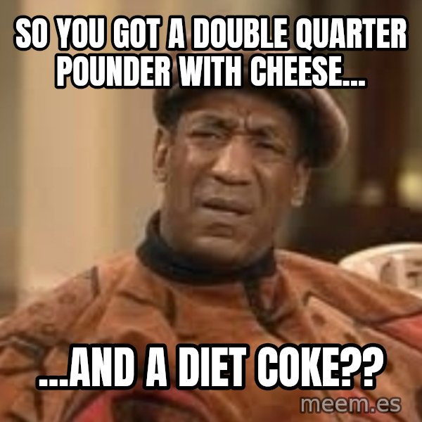 Confused Bill Cosby  meme: so you got a double quarter pounder with cheese... / ...and a diet coke??