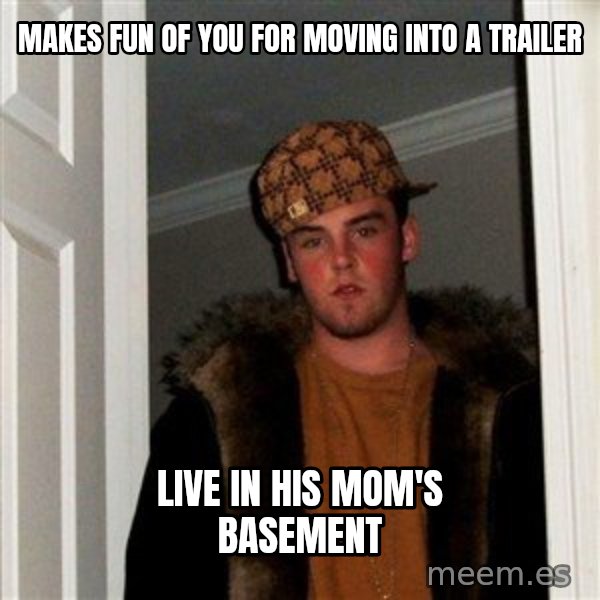Scumbag Steve meme: makes fun of you for moving into a trailer / live in his mom's basement