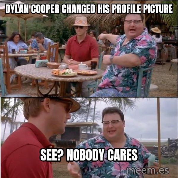 See? Nobody Cares meme: Dylan cooper changed his profile picture / see? nobody cares