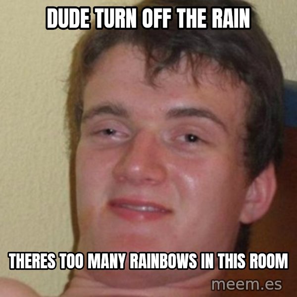 really high guy meme: dude turn off the rain / theres too many rainbows in this room