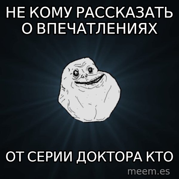 Forever Alone meme: нЕ КОМУ РАССКАЗАТЬ О ВПЕЧАТЛЕНИЯХ / ОТ СЕРИИ ДОКТОРА КТО