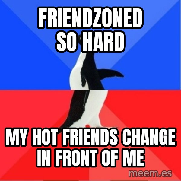 Socially Awesome Awkward Penguin meme: Friendzoned so hard / my hot friends change in front of me