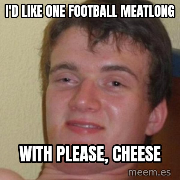 really high guy meme: I'd like one football meatlong / with please, cheese