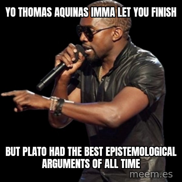 Kanye West meme: yo thomas aquinas imma let you finish / but plato had the best epistemological arguments of all time