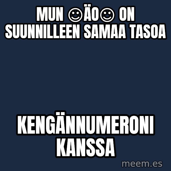 Katainen Perkele meme: Mun   ☺ÄO☺  on     suunnilleen   samaa tasoa / kengännumeroni     kanssa