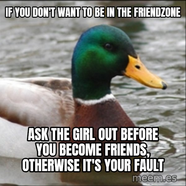 Actual Advice Mallard 1 meme: If you don't want to be in the friendzone / Ask the girl out before you become friends, otherwise it's your fault