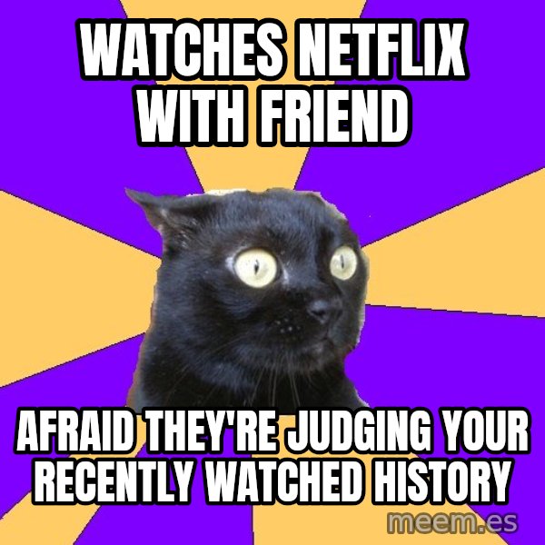 Anxiety Cat meme: watches netflix with friend / afraid they're judging your recently watched history