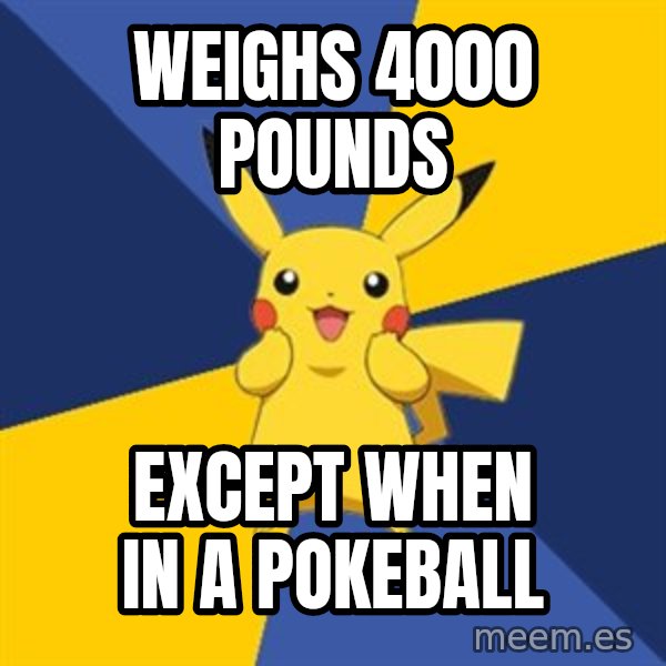 Pokemon Logic  meme: Weighs 4000 pounds / Except when in a Pokeball