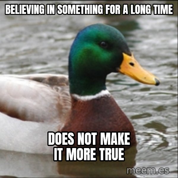 Actual Advice Mallard 1 meme: Believing in something for a long time / Does not make it more true