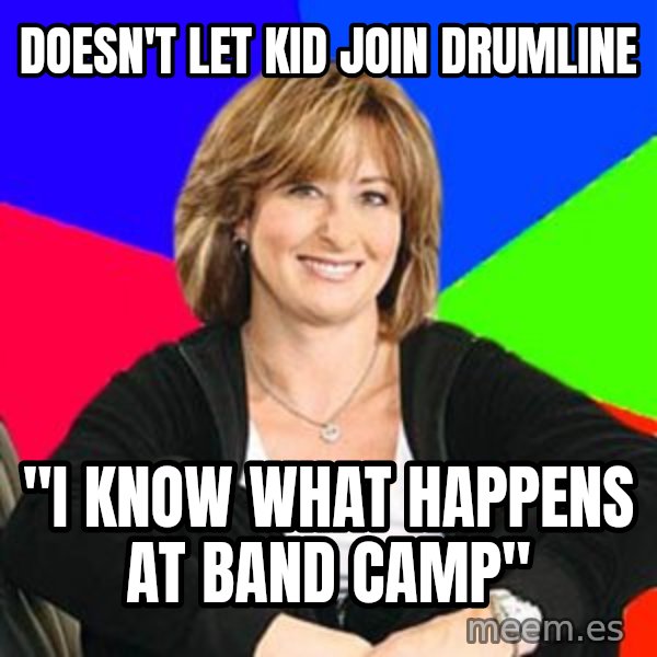 Sheltering Suburban Mom meme: Doesn't let kid join drumline / "I know what happens at band camp"