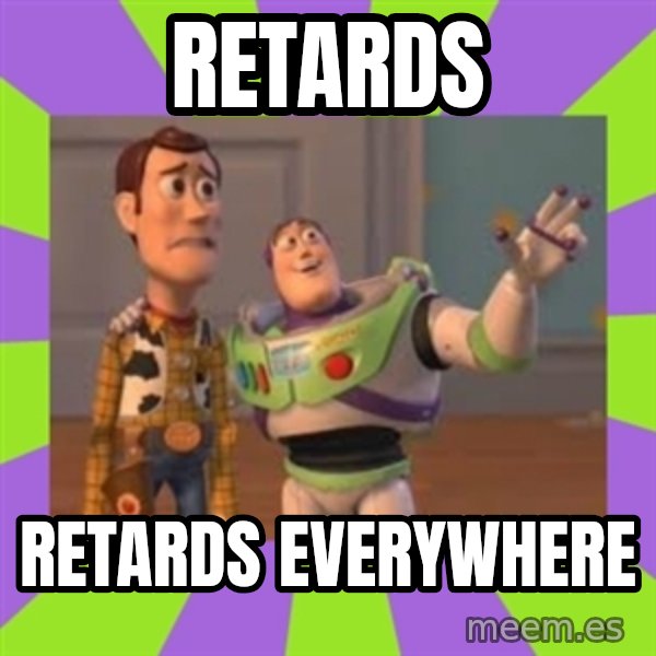 X, X Everywhere  meme: Retards / Retards Everywhere