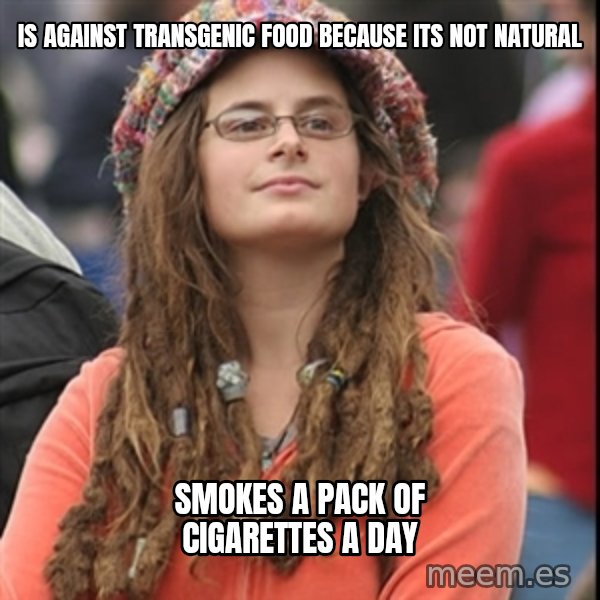 College Liberal meme: Is against transgenic food because its not natural / smokes a pack of cigarettes a day