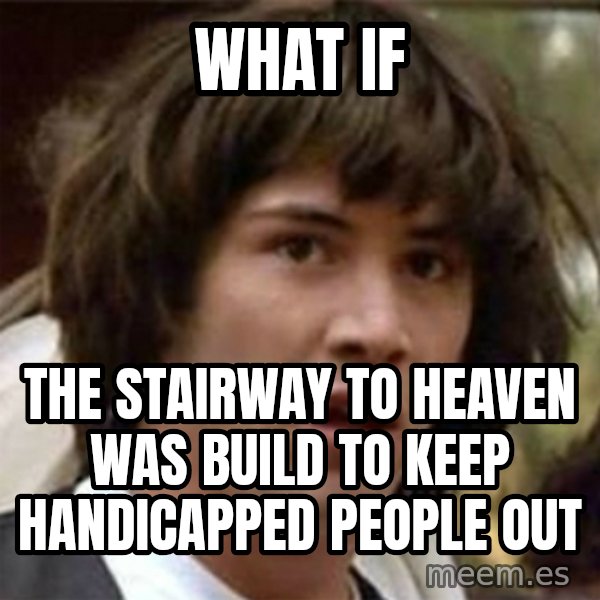 what if meme meme: What if / the stairway to heaven was build to keep handicapped people out