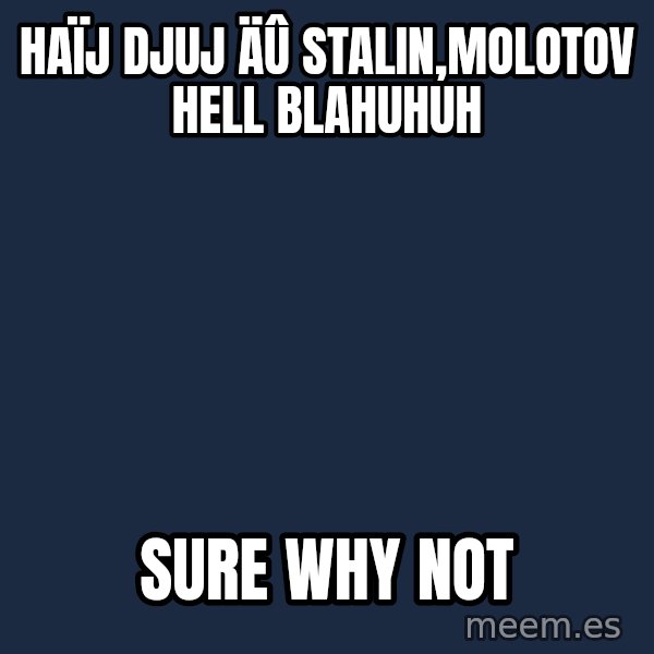 Katainen Perkele meme: haïj djuj äû Stalin,Molotov hell blahuhuh / Sure why not