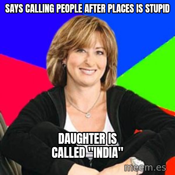 Sheltering Suburban Mom meme: Says calling people after places is stupid / Daughter is called "India"