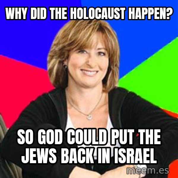 Sheltering Suburban Mom meme: Why did the holocaust happen? / So God could put the jews back in Israel