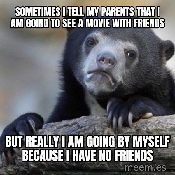 Confession Bear meme: Sometimes I tell my parents that I am going to see a movie with friends / But really I am going by myself because I have no friends