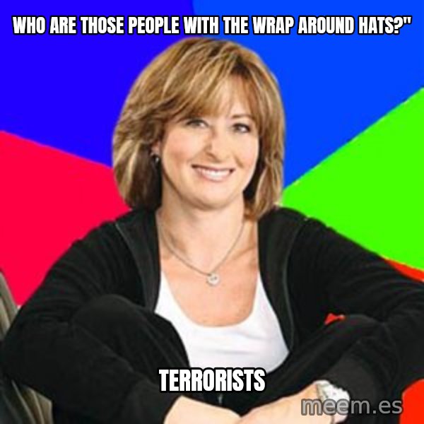 Sheltering Suburban Mom meme: Who are those people with the wrap around hats?" / Terrorists