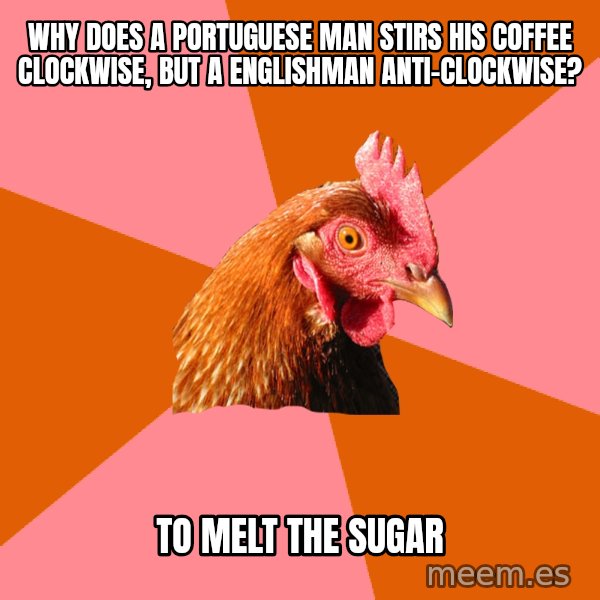 Anti Joke Chicken meme: Why does a Portuguese man stirs his coffee clockwise, but a Englishman anti-clockwise? / To melt the sugar
