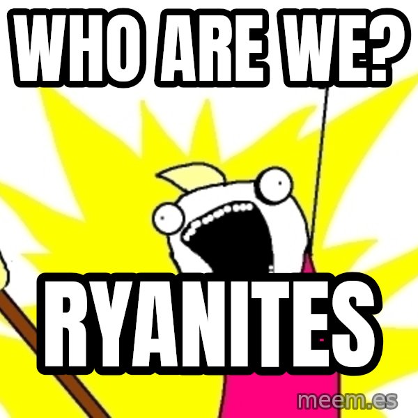 X ALL THE THINGS meme: who are we? / ryanites