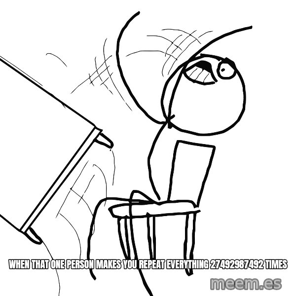 Desk Flip Rage Guy meme: WHEN THAT ONE PERSON MAKES YOU REPEAT EVERYTHING 27492987492 TIMES