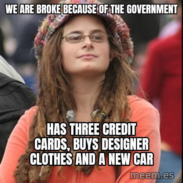 College Liberal meme: We are broke because of the government / Has three credit cards,  buys designer clothes and a new car