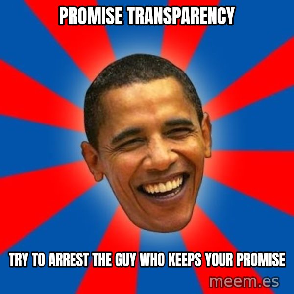 Obama meme: promise transparency / try to arrest the guy who keeps your promise