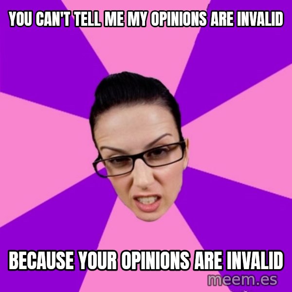 Privilege Denying Feminist meme: you can't tell me my opinions are invalid / because your opinions are invalid