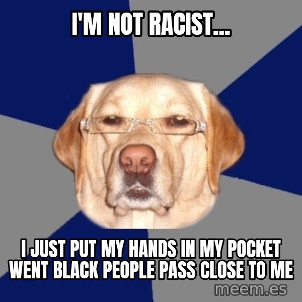 Racist Dawg meme: i'm not racist... / i just put my hands in my pocket went black people pass close to me