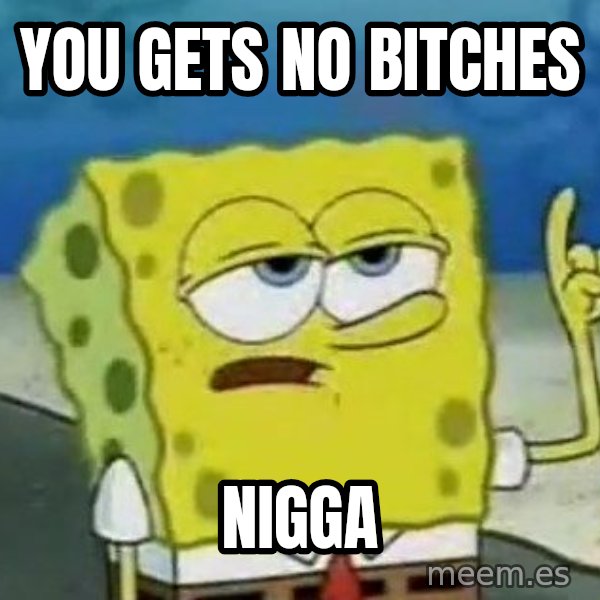 Tough Spongebob meme: YOU GETS NO BITCHES / NIGGA