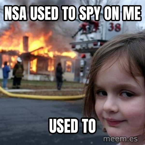 Disaster Girl meme: NSA used to spy on me / USED TO