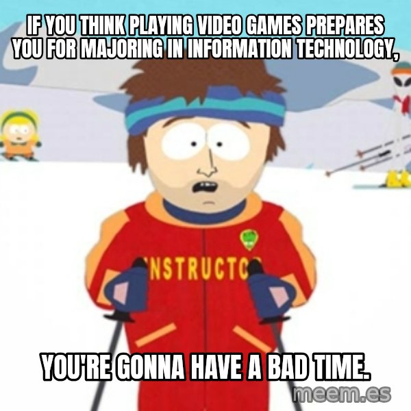 Bad time ski instructor 1 meme: If you think playing video games prepares you for majoring in information technology, / You're gonna have a bad time.