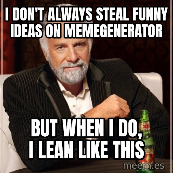 The Most Interesting Man In The World meme: I DON't always steal funny ideas on memegenerator / but when I do, I lean like this