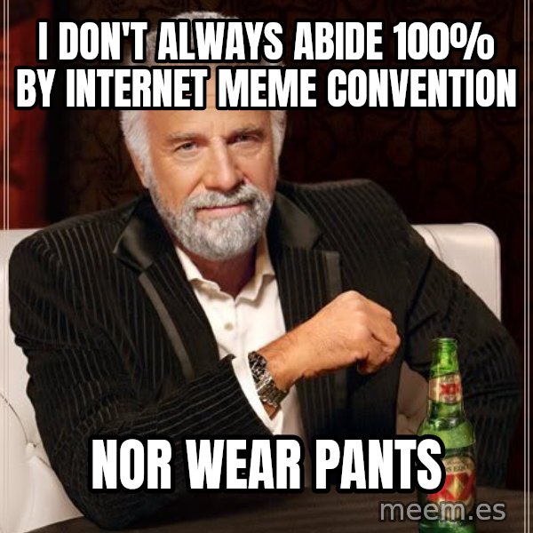 The Most Interesting Man In The World meme: I don't always abide 100% by    internet meme convention / nor wear pants