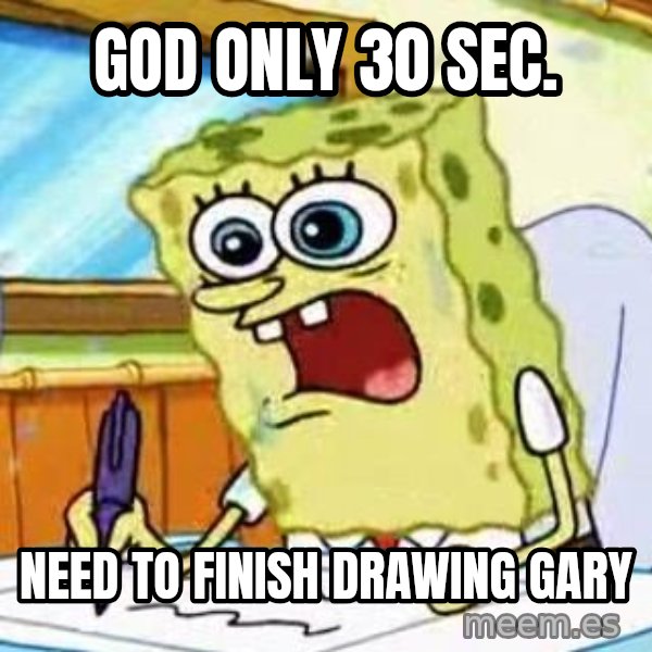 Spongebob What I Learned In Boating School Is meme: god only 30 sec. / need to finish drawing gary