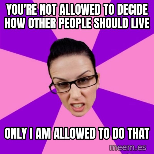 Privilege Denying Feminist meme: you're not allowed to decide how other people should live / only i am allowed to do that