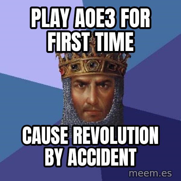 Age Of Empires meme: Play AOE3 for first time / Cause revolution by accident