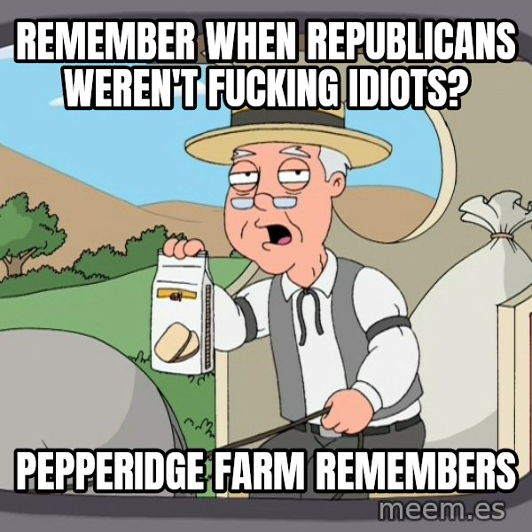Pepperidge Farm Remembers Meme meme: remember when republicans weren't fucking idiots? / Pepperidge farm remembers
