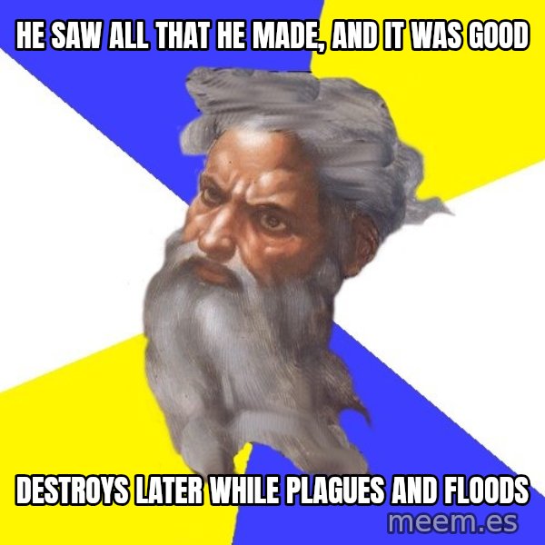 Advice God meme: he saw all that he made, and it was good / destroys later while plagues and floods