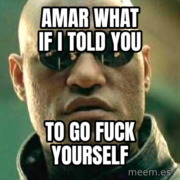 What if I told you / Matrix Morpheus meme: Amar what if i told you / To go fuck yoursElf