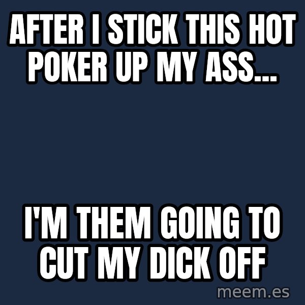 Katainen Perkele meme: After I stick this hot poker up my ass... / I'm them going to cut my dick off