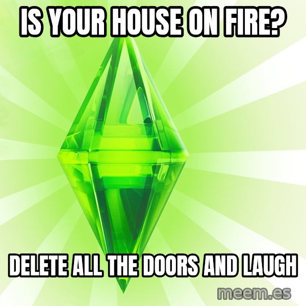 Sims meme: is your house on fire? / delete all the doors and laugh