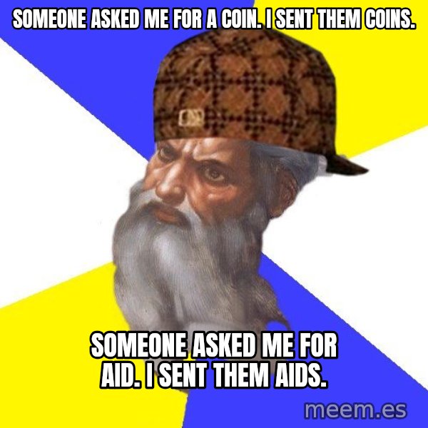 Scumbag God meme: someone asked me for a coin. i sent them coins. / someone asked me for aid. i sent them aids.