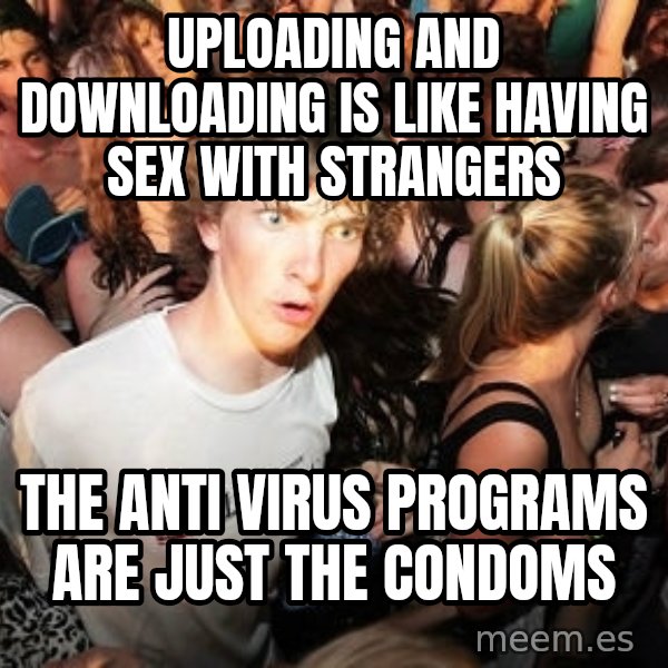 Sudden Realization Ralph meme: Uploading and downloading is like having sex with strangers / the anti virus programs are just the condoms