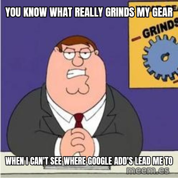 Grinds My Gears Peter Griffin meme: YOU KNOW WHAT REALLY GRINDS MY GEAR / When I can't see where Google add's lead me to