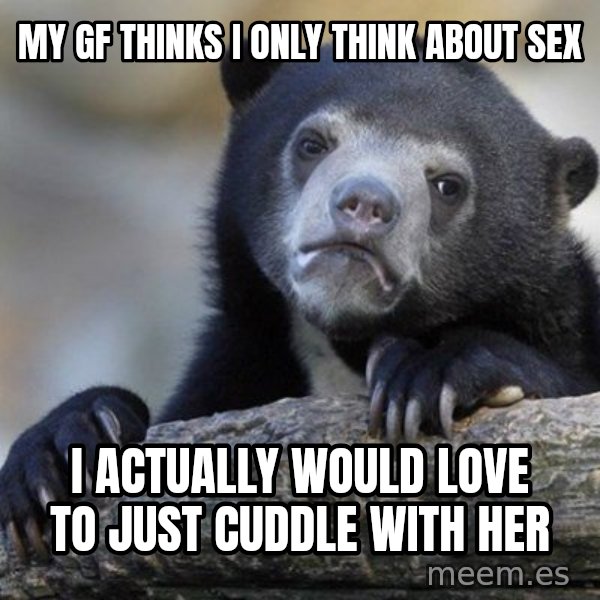 Confession Bear meme: My GF thinks i only think about sex / i actually would love to just cuddle with her