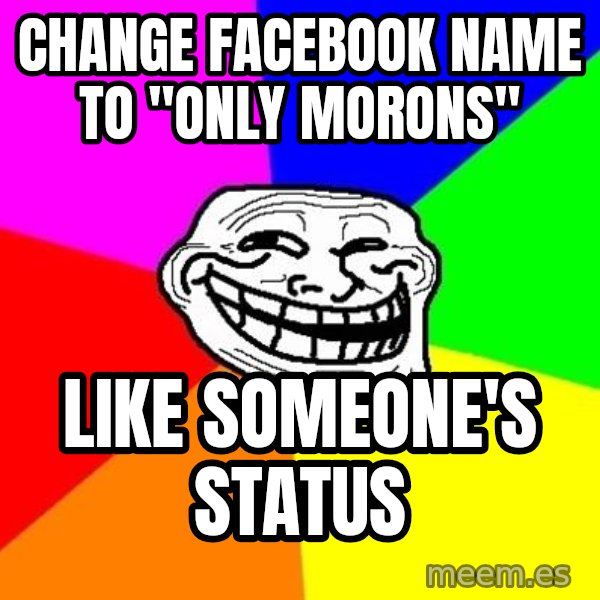 Trollface meme: CHANGE facebook name to "only morons" / like someone's status