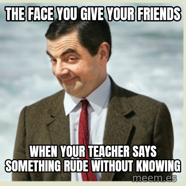 MR bean meme: The face you give your friends / When your teacher says something rude without knowing