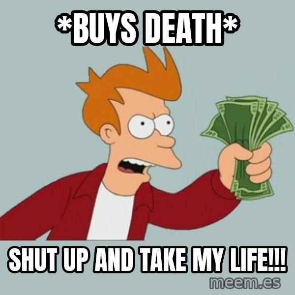 Shut Up And Take My Money Fry meme: *buys death* / shut up and take my life!!!